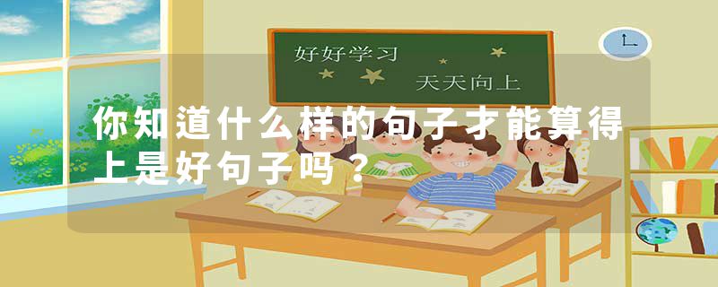 你知道什么样的句子才能算得上是好句子吗？