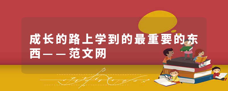 成长的路上学到的最重要的东西——范文网