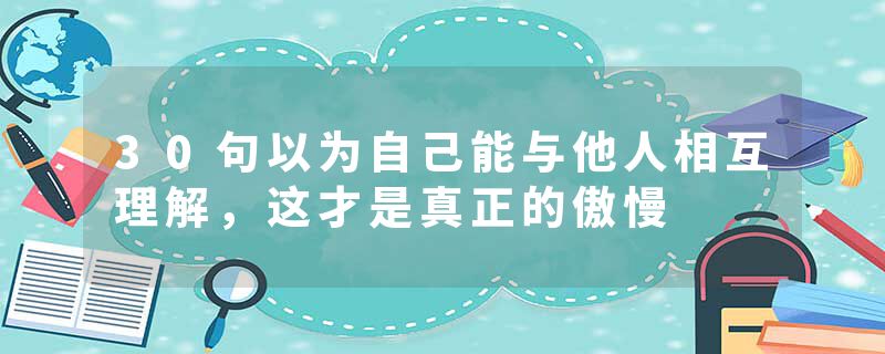 30句以为自己能与他人相互理解，这才是真正的傲慢