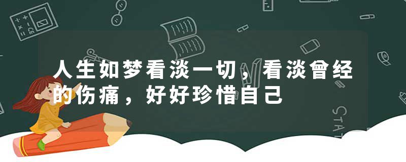 人生如梦看淡一切,看淡曾经的伤痛,好好珍惜自己