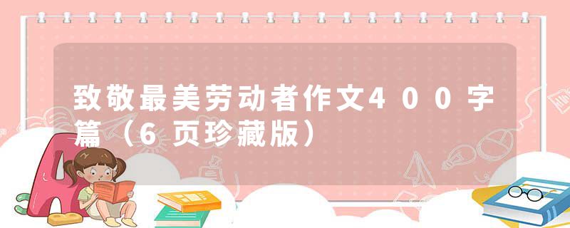 致敬最美劳动者作文400字篇（6页珍藏版）