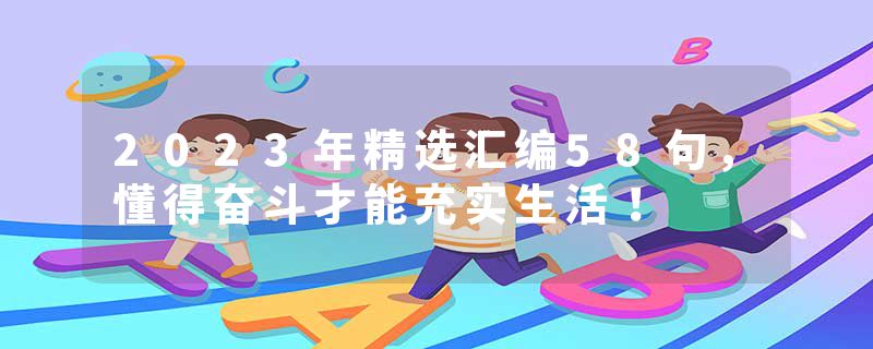 2023年精选汇编58句,懂得奋斗才能充实生活!