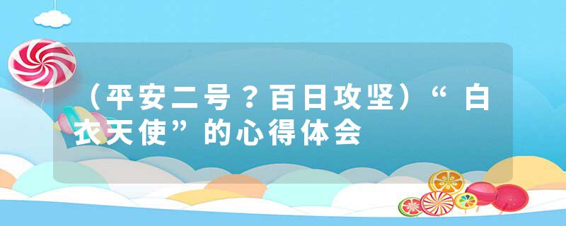 （平安二号？百日攻坚）“白衣天使”的心得体会