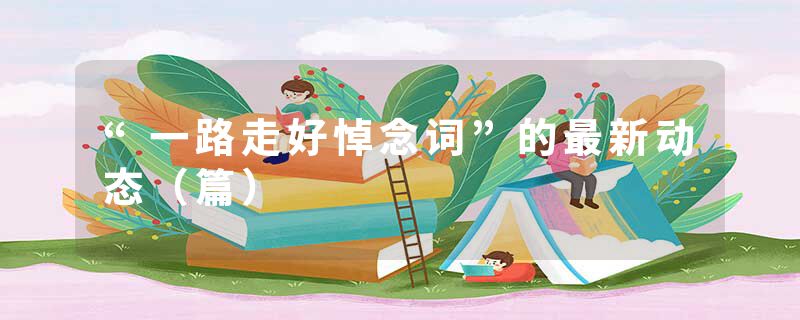 “一路走好悼念词”的最新动态(篇)