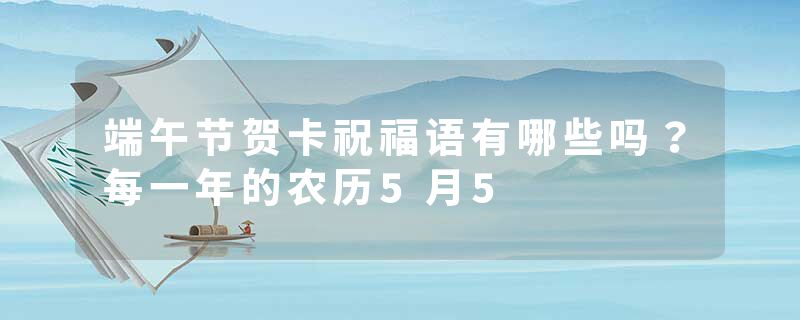端午节贺卡祝福语有哪些吗？每一年的农历5月5