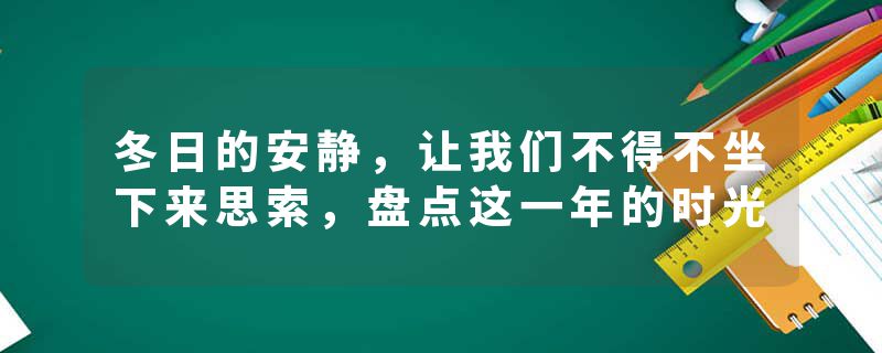 冬日的安静，让我们不得不坐下来思索，盘点这一年的时光