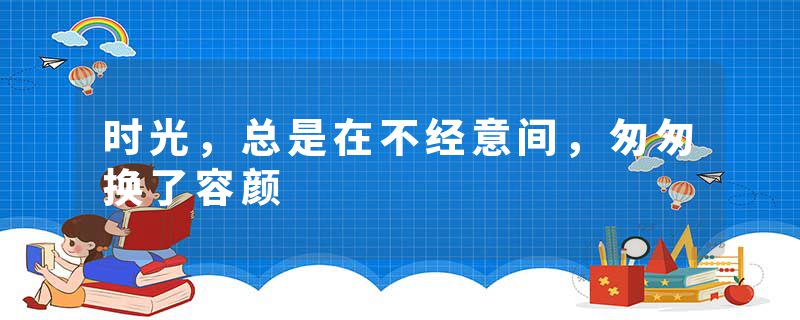 时光，总是在不经意间，匆匆换了容颜