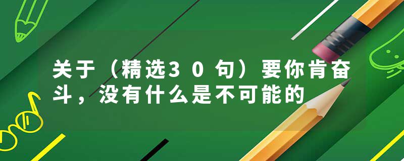 关于（精选30句）要你肯奋斗，没有什么是不可能的