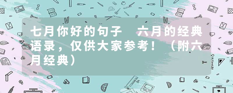 七月你好的句子 六月的经典语录，仅供大家参考!（附六月经典）