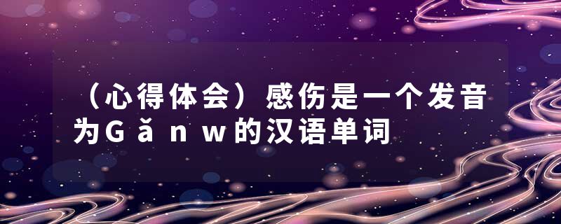 （心得体会）感伤是一个发音为Gǎnw的汉语单词