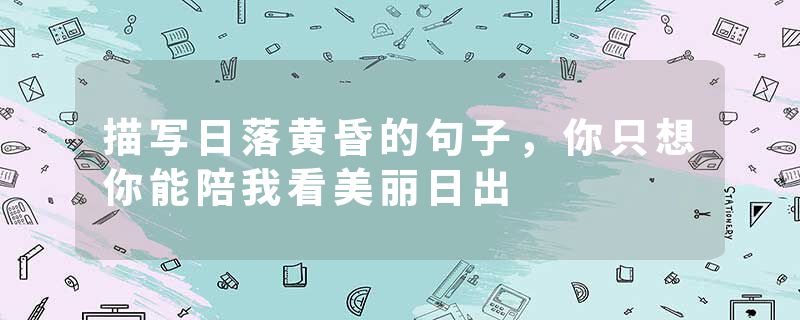 描写日落黄昏的句子，你只想你能陪我看美丽日出