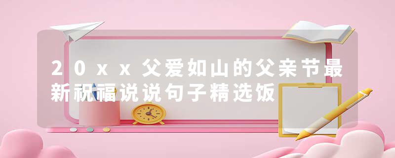 20xx父爱如山的父亲节最新祝福说说句子精选饭