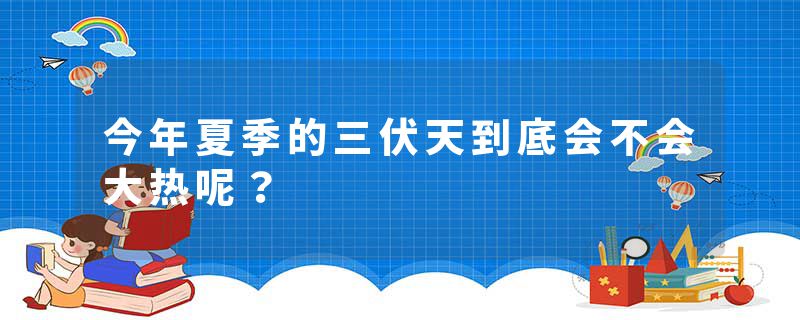 今年夏季的三伏天到底会不会大热呢？