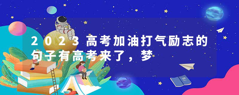 2023高考加油打气励志的句子有高考来了，梦