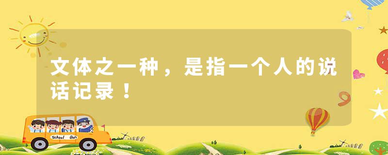 文体之一种，是指一个人的说话记录！