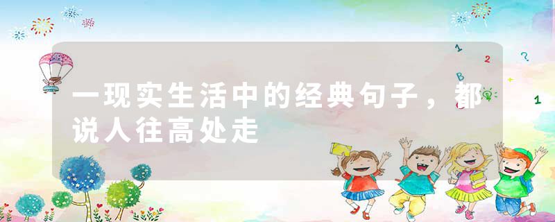 一现实生活中的经典句子，都说人往高处走