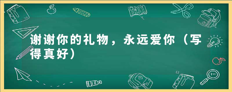 谢谢你的礼物,永远爱你(写得真好)