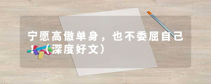 宁愿高傲单身，也不委屈自己！（深度好文）
