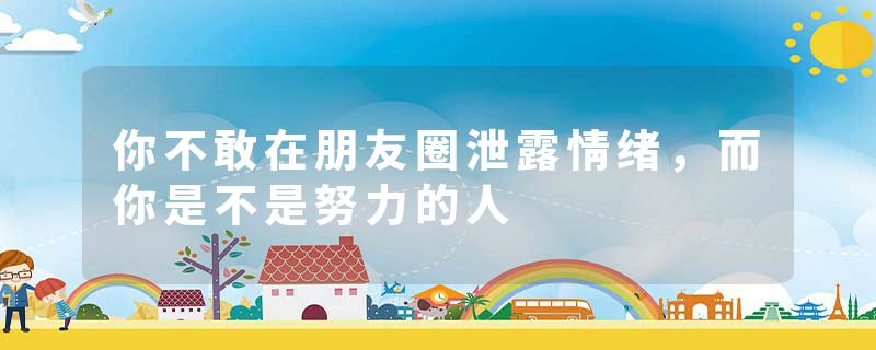 你不敢在朋友圈泄露情绪,而你是不是努力的人