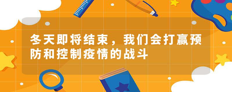 冬天即将结束，我们会打赢预防和控制疫情的战斗