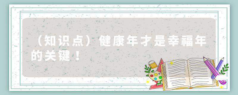 （知识点）健康年才是幸福年的关键！