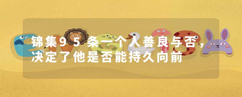 锦集95条一个人善良与否,决定了他是否能持久向前