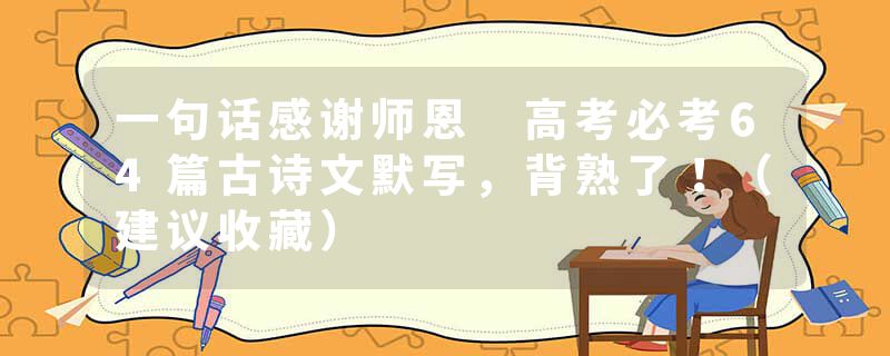 一句话感谢师恩 高考必考64篇古诗文默写，背熟了！（建议收藏）