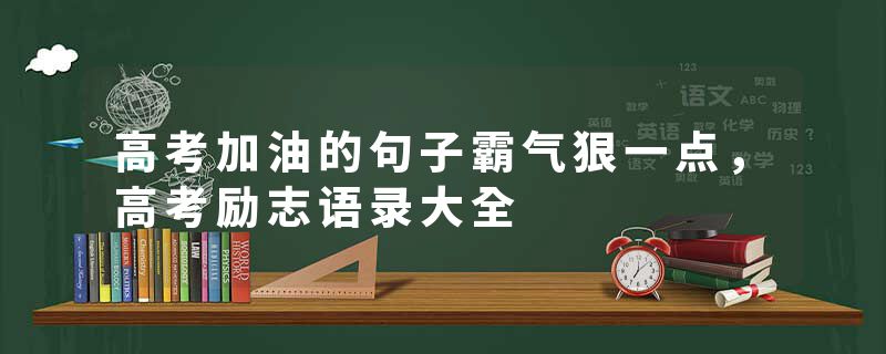 高考加油的句子霸气狠一点，高考励志语录大全