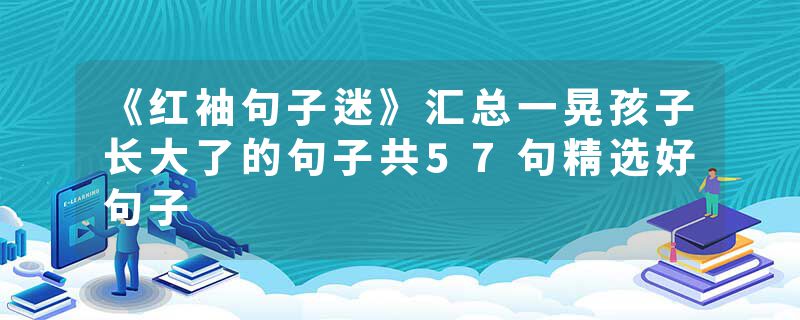 《红袖句子迷》汇总一晃孩子长大了的句子共57句精选好句子