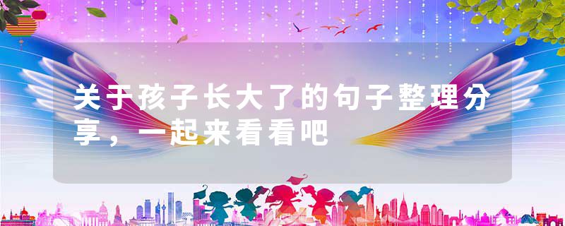 关于孩子长大了的句子整理分享,一起来看看吧