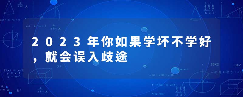 2023年你如果学坏不学好,就会误入歧途