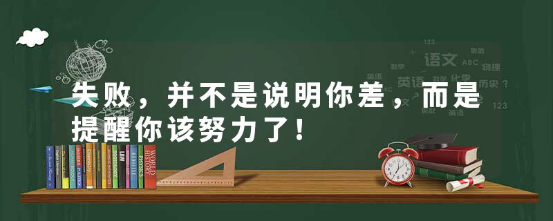 失败，并不是说明你差，而是提醒你该努力了!