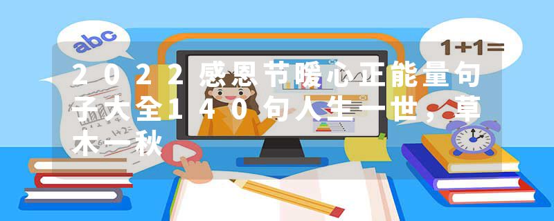 2022感恩节暖心正能量句子大全140句人生一世，草木一秋