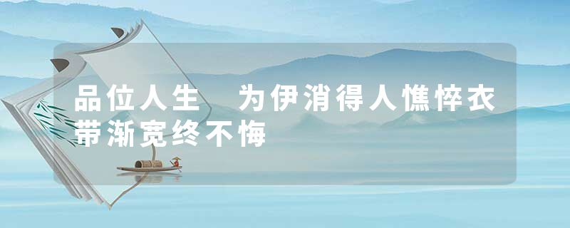 品位人生 为伊消得人憔悴衣带渐宽终不悔