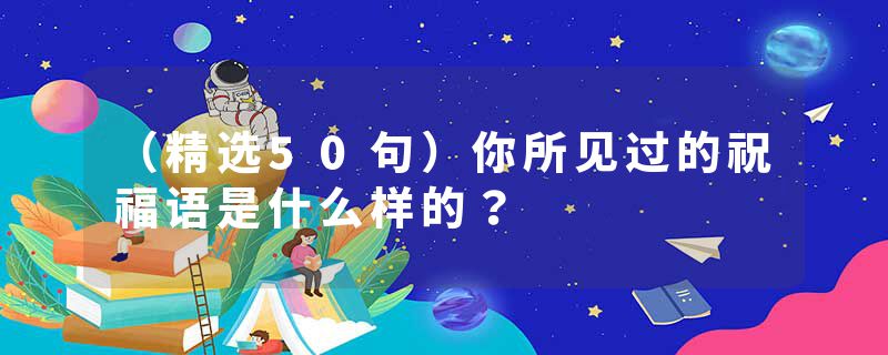 （精选50句）你所见过的祝福语是什么样的？