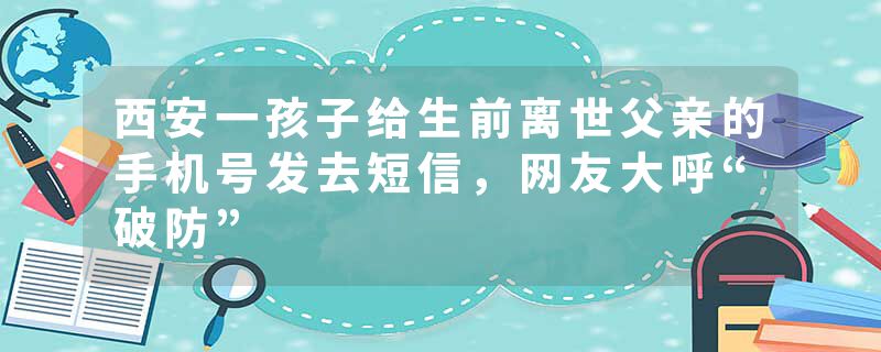 西安一孩子给生前离世父亲的手机号发去短信，网友大呼“破防”