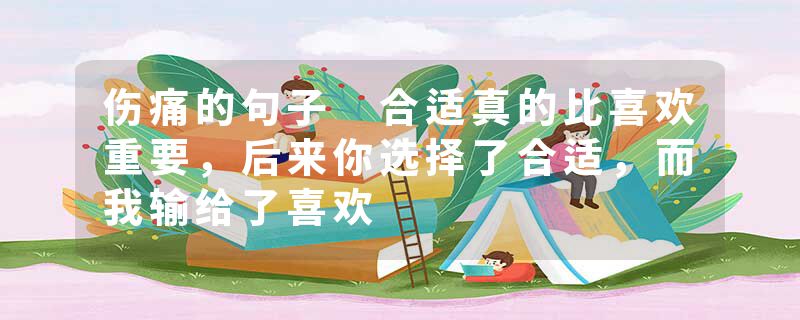伤痛的句子 合适真的比喜欢重要，后来你选择了合适，而我输给了喜欢