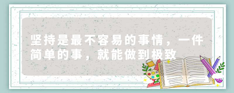 坚持是最不容易的事情,一件简单的事,就能做到极致