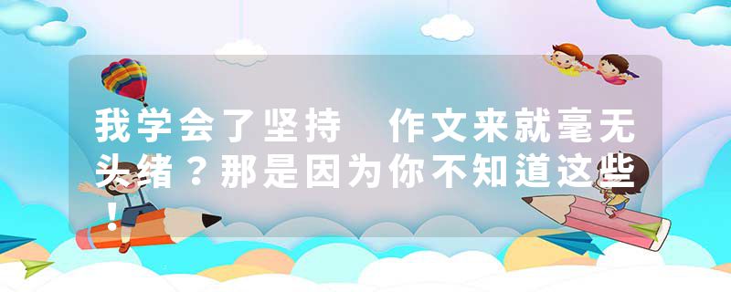我学会了坚持 作文来就毫无头绪？那是因为你不知道这些！