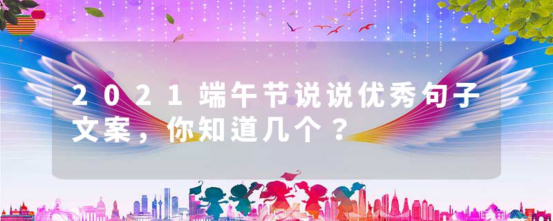 2021端午节说说优秀句子文案，你知道几个？