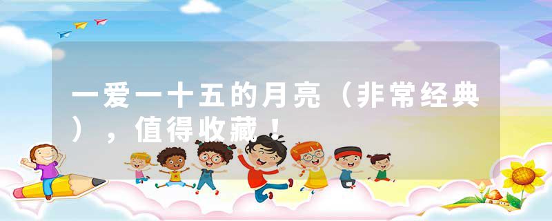 一爱一十五的月亮(非常经典),值得收藏!