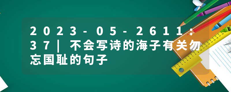 2023-05-2611:37|不会写诗的海子有关勿忘国耻的句子