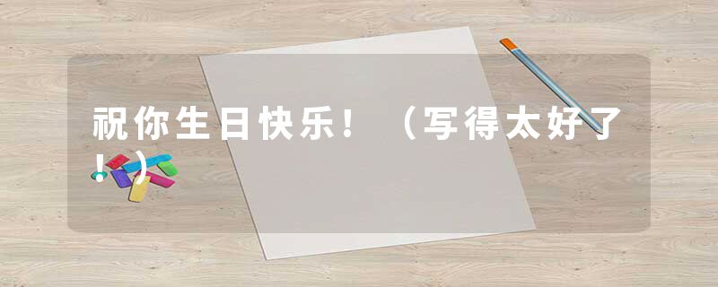 祝你生日快乐!(写得太好了!)