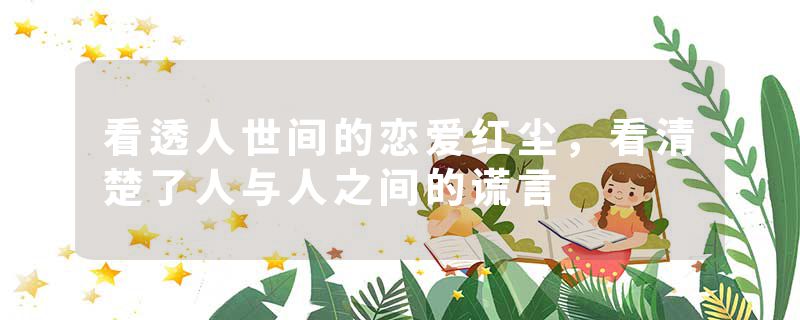 看透人世间的恋爱红尘，看清楚了人与人之间的谎言