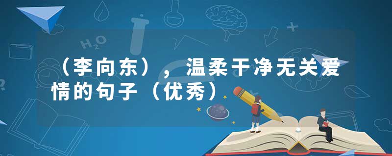 （李向东）,温柔干净无关爱情的句子（优秀）