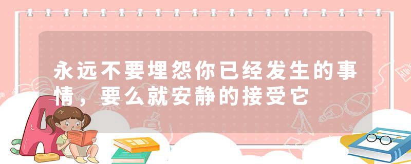 永远不要埋怨你已经发生的事情,要么就安静的接受它