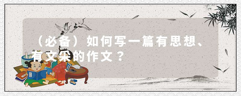 (必备)如何写一篇有思想、有文采的作文?