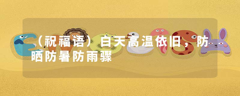 （祝福语）白天高温依旧，防晒防暑防雨骤