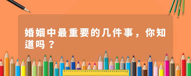婚姻中最重要的几件事，你知道吗？