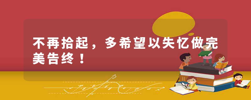 不再拾起，多希望以失忆做完美告终！